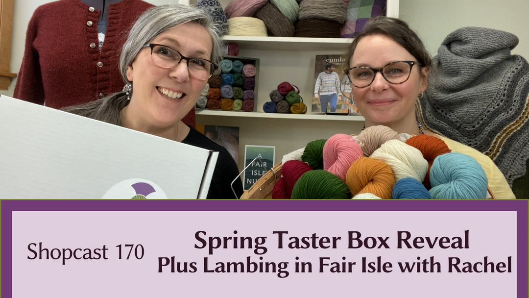 Shopcast 170: Spring Taster Box Reveal Plus Lambing in Fair Isle with Rachel