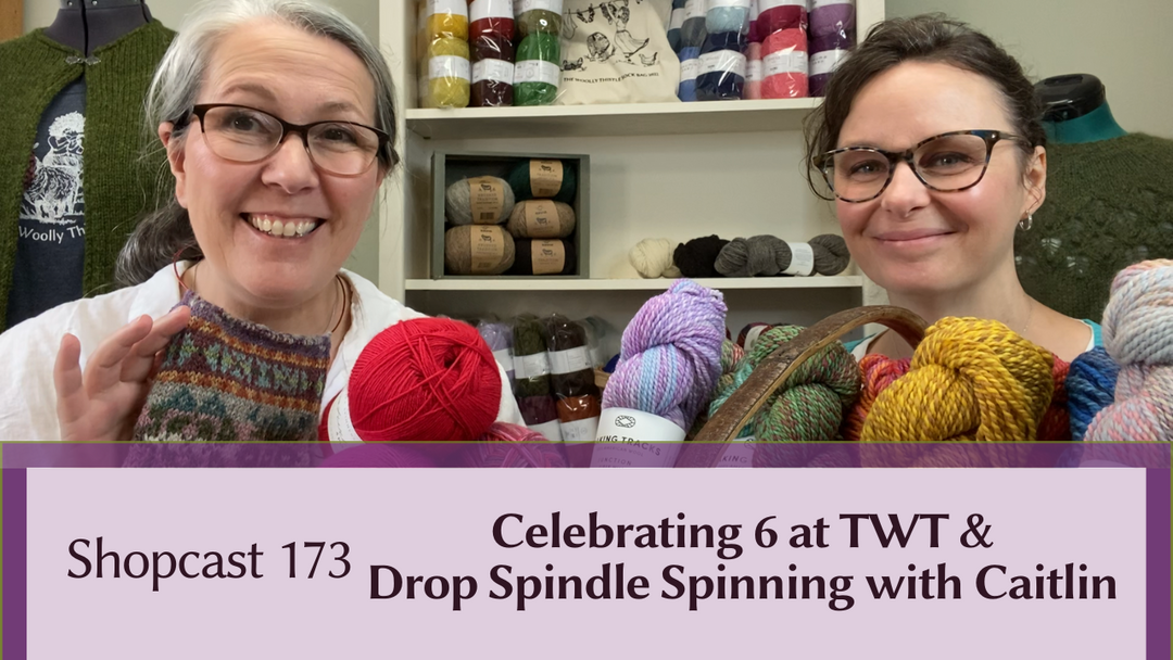 Shopcast 173: Celebrating 6 at TWT & Drop Spindle Spinning with Caitlin