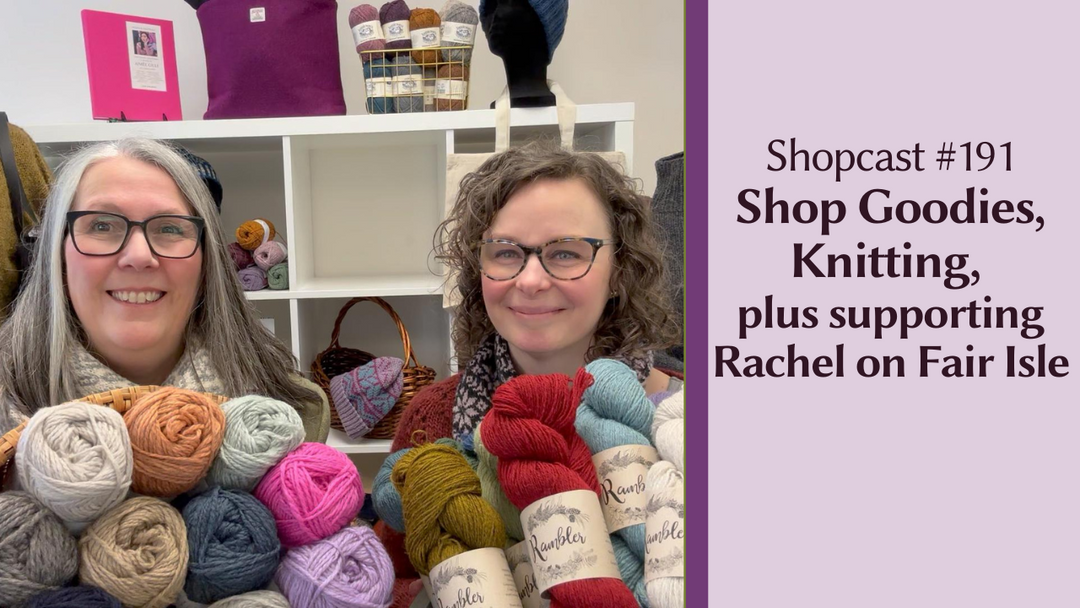 Shopcast 191: Shop Goodies, Knitting, plus Supporting Rachel on Fair Isle