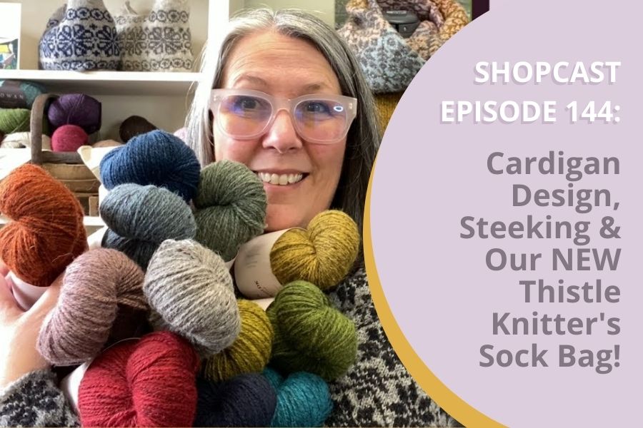Shopcast Episode 144: Cardigan Design, Steeking & Our NEW Thistle Knitter's Sock Bag!